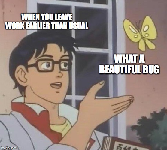 Is This A Pigeon Meme | WHEN YOU LEAVE WORK EARLIER THAN USUAL; WHAT A BEAUTIFUL BUG | image tagged in memes,is this a pigeon | made w/ Imgflip meme maker