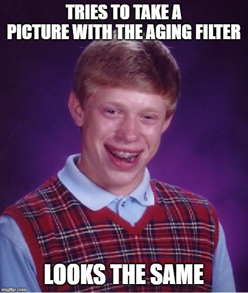 Bad Luck Brian Meme | TRIES TO TAKE A PICTURE WITH THE AGING FILTER LOOKS THE SAME | image tagged in memes,bad luck brian | made w/ Imgflip meme maker