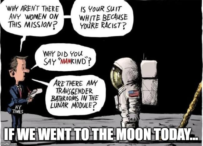 IF WE WENT TO THE MOON TODAY... | image tagged in moon,moon landing,liberals,nasa,snowflakes | made w/ Imgflip meme maker