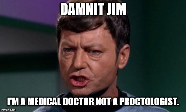 Dammit Jim | DAMNIT JIM I'M A MEDICAL DOCTOR NOT A PROCTOLOGIST. | image tagged in dammit jim | made w/ Imgflip meme maker