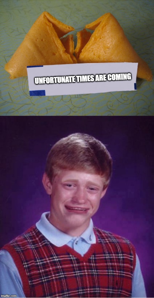 UNFORTUNATE TIMES ARE COMING | image tagged in bad luck brian cry,blank fortune cookie | made w/ Imgflip meme maker