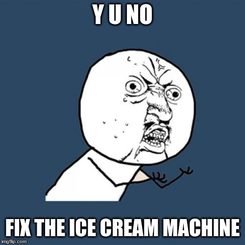 Y U No | Y U NO; FIX THE ICE CREAM MACHINE | image tagged in memes,y u no | made w/ Imgflip meme maker