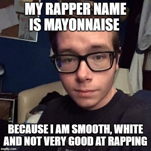 MY RAPPER NAME IS MAYONNAISE; BECAUSE I AM SMOOTH, WHITE AND NOT VERY GOOD AT RAPPING | image tagged in nikolas lemini | made w/ Imgflip meme maker