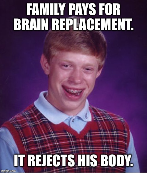FAMILY PAYS FOR BRAIN REPLACEMENT. IT REJECTS HIS BODY. | image tagged in memes,bad luck brian | made w/ Imgflip meme maker