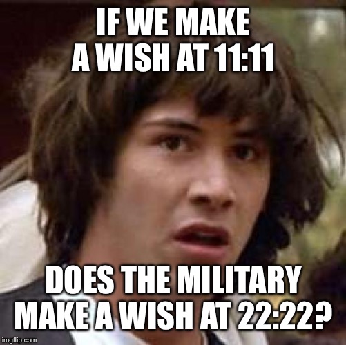Conspiracy Keanu | IF WE MAKE A WISH AT 11:11; DOES THE MILITARY MAKE A WISH AT 22:22? | image tagged in memes,conspiracy keanu | made w/ Imgflip meme maker