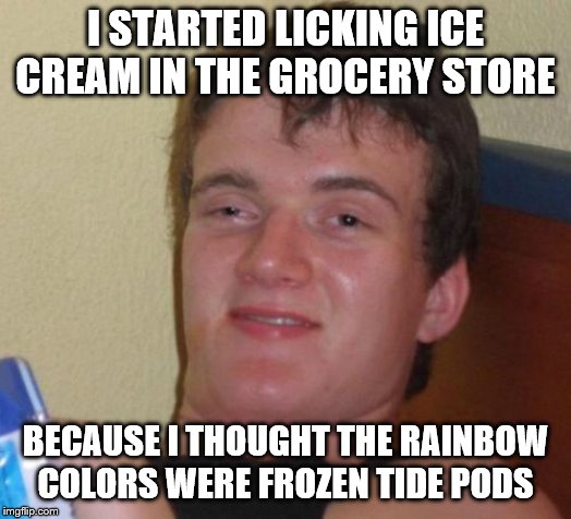 10 Guy Meme | I STARTED LICKING ICE CREAM IN THE GROCERY STORE; BECAUSE I THOUGHT THE RAINBOW COLORS WERE FROZEN TIDE PODS | image tagged in memes,10 guy | made w/ Imgflip meme maker