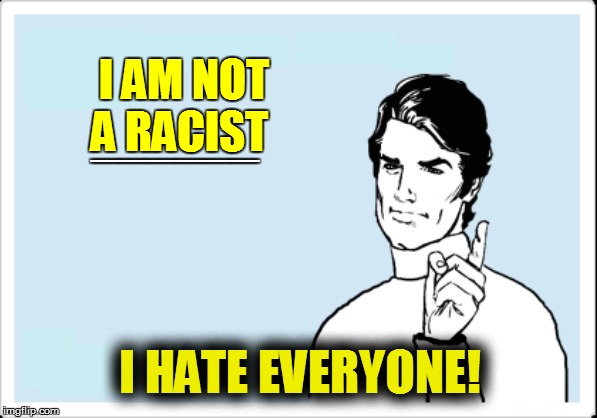 I AM NOT A RACIST I HATE EVERYONE! ______ | made w/ Imgflip meme maker