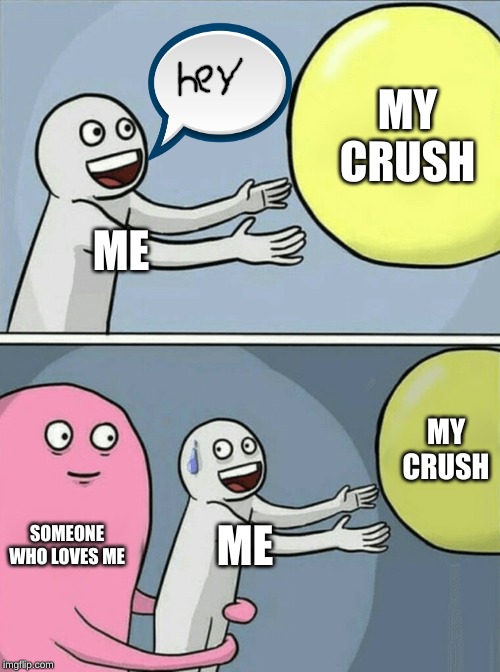 Running Away Balloon | MY CRUSH; ME; MY CRUSH; SOMEONE WHO LOVES ME; ME | image tagged in memes,running away balloon | made w/ Imgflip meme maker