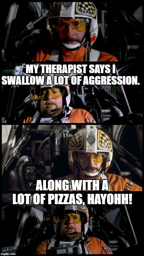 John Candy as Porkins. | MY THERAPIST SAYS I SWALLOW A LOT OF AGGRESSION. ALONG WITH A LOT OF PIZZAS, HAYOHH! | image tagged in star wars porkins | made w/ Imgflip meme maker