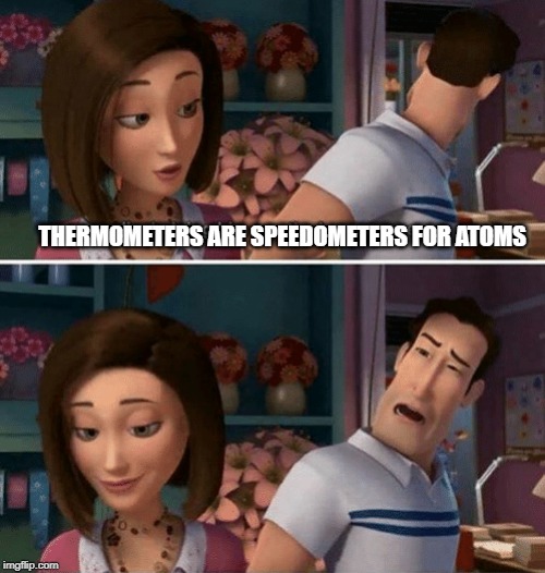 3rd grade science ftw. | THERMOMETERS ARE SPEEDOMETERS FOR ATOMS | image tagged in flawed logic,science,funny memes,haha | made w/ Imgflip meme maker