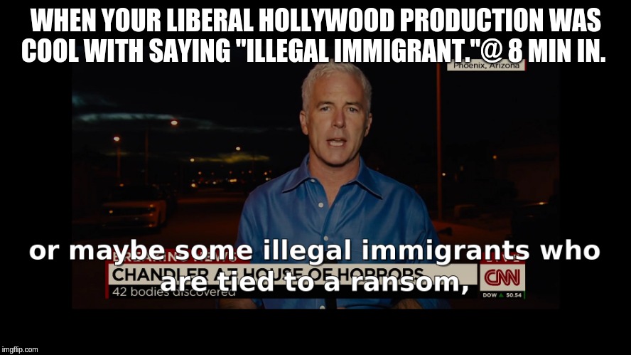 Sicarios CNN Illegal Immigrants terminology. | WHEN YOUR LIBERAL HOLLYWOOD PRODUCTION WAS COOL WITH SAYING "ILLEGAL IMMIGRANT."@ 8 MIN IN. | image tagged in sicario,cnn,illegal immigration,illegal aliens | made w/ Imgflip meme maker