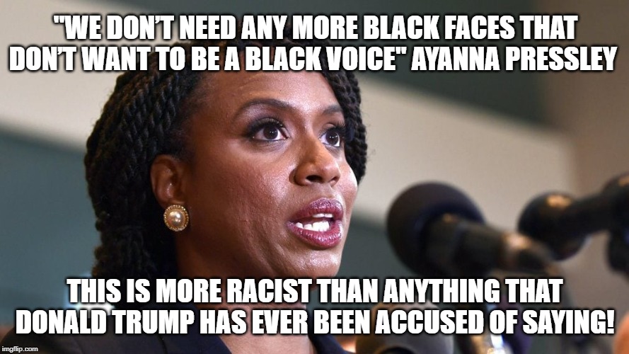 "We don’t need any more black faces that don’t want to be a black voice" Ayanna Pressley This is VERY Racist | "WE DON’T NEED ANY MORE BLACK FACES THAT DON’T WANT TO BE A BLACK VOICE" AYANNA PRESSLEY; THIS IS MORE RACIST THAN ANYTHING THAT DONALD TRUMP HAS EVER BEEN ACCUSED OF SAYING! | image tagged in donald trump,racist,democrat,black,congress | made w/ Imgflip meme maker