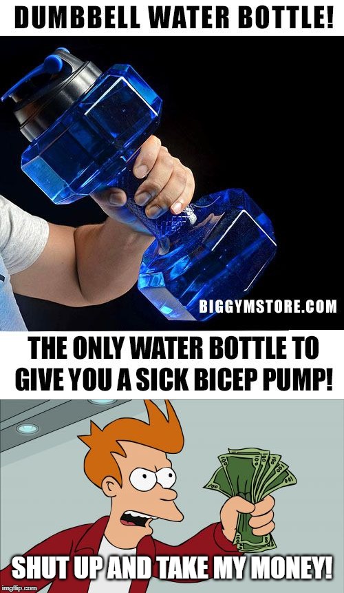 YES! | SHUT UP AND TAKE MY MONEY! | image tagged in memes,shut up and take my money fry,biceps,yagymbruh,gym,water bottle | made w/ Imgflip meme maker