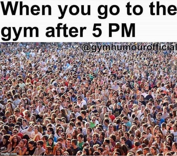 Sadly, I'm one of those people. | image tagged in memes,gym,yagymbruh,crowd,crowds,5 pm | made w/ Imgflip meme maker