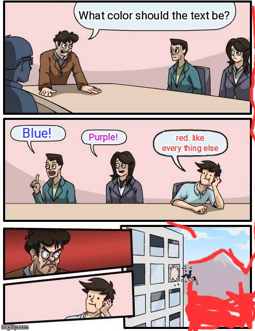 Boardroom Meeting Suggestion Meme | What color should the text be? Purple! Blue! red. like every thing else | image tagged in memes,boardroom meeting suggestion | made w/ Imgflip meme maker