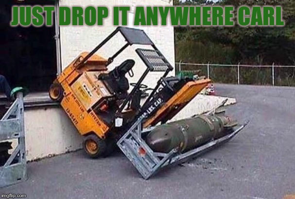 Be careful when giving instructions. Some take it as a challenge, other will just explode | JUST DROP IT ANYWHERE CARL | image tagged in bad day,boom | made w/ Imgflip meme maker