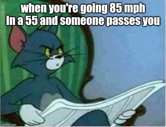 Interrupting Tom's Read | when you're going 85 mph in a 55 and someone passes you | image tagged in interrupting tom's read,memes | made w/ Imgflip meme maker