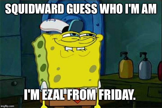 Don't You Squidward Meme | SQUIDWARD GUESS WHO I'M AM; I'M EZAL FROM FRIDAY. | image tagged in memes,dont you squidward | made w/ Imgflip meme maker