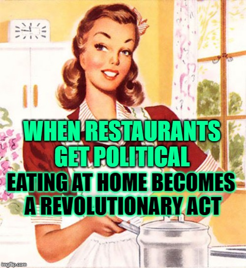 The Dissenting Housewife | WHEN RESTAURANTS GET POLITICAL; EATING AT HOME BECOMES 
A REVOLUTIONARY ACT | image tagged in 50s housewife,george orwell,mashup,inspirational quotes,so true memes,political revolution | made w/ Imgflip meme maker