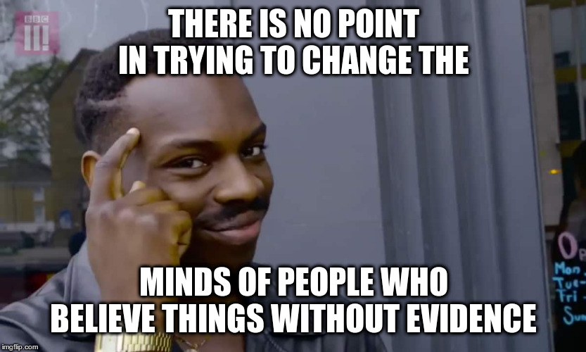 Eddie Murphy thinking | THERE IS NO POINT IN TRYING TO CHANGE THE MINDS OF PEOPLE WHO BELIEVE THINGS WITHOUT EVIDENCE | image tagged in eddie murphy thinking | made w/ Imgflip meme maker