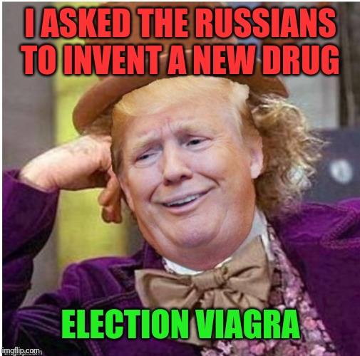 Wonka Trump | I ASKED THE RUSSIANS TO INVENT A NEW DRUG; ELECTION VIAGRA | image tagged in wonka trump | made w/ Imgflip meme maker