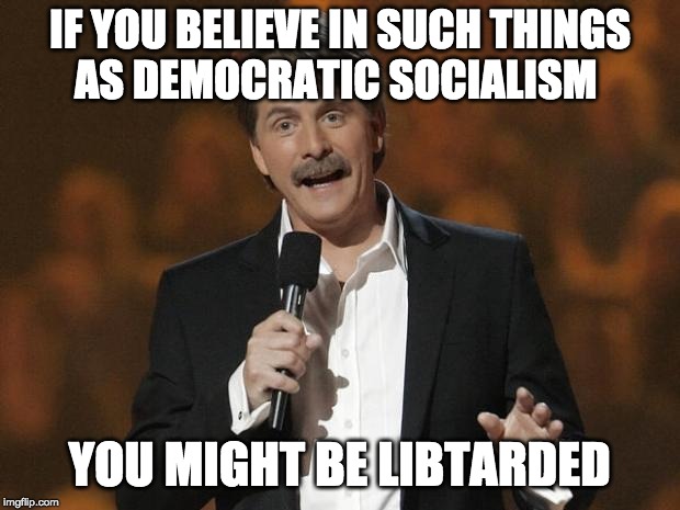 foxworthy | IF YOU BELIEVE IN SUCH THINGS
AS DEMOCRATIC SOCIALISM; YOU MIGHT BE LIBTARDED | image tagged in foxworthy,democratic socialism | made w/ Imgflip meme maker