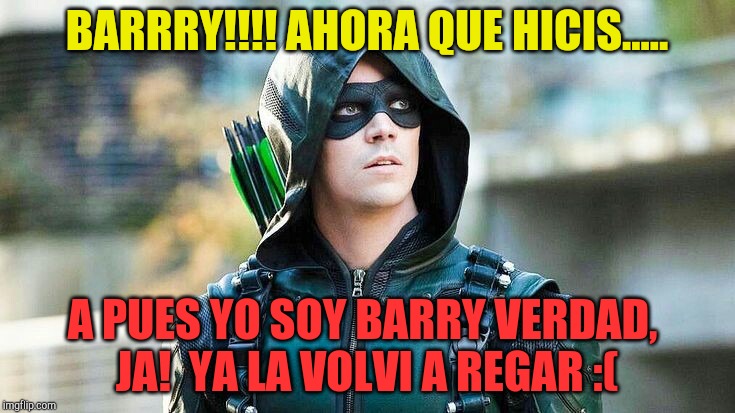 BARRRY!!!! AHORA QUE HICIS..... A PUES YO SOY BARRY VERDAD, 
JA!  YA LA VOLVI A REGAR :( | made w/ Imgflip meme maker