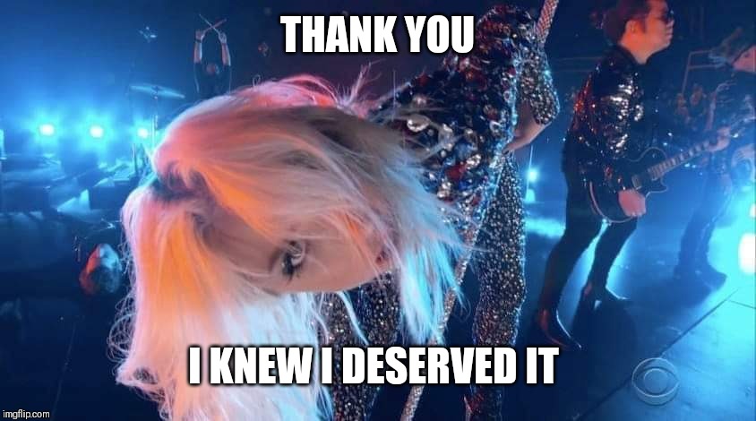 Lady Gaga Shallow Stare Grammy Awards 2019 | THANK YOU I KNEW I DESERVED IT | image tagged in lady gaga shallow stare grammy awards 2019 | made w/ Imgflip meme maker