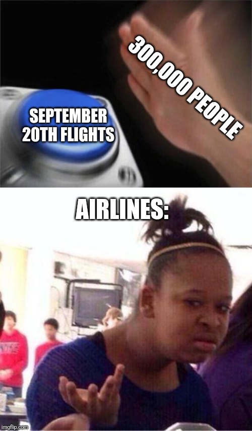 300,000 PEOPLE; SEPTEMBER 20TH FLIGHTS; AIRLINES: | image tagged in wut,memes,blank nut button | made w/ Imgflip meme maker