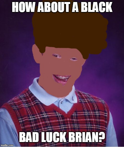 Bad Luck Brian Meme | HOW ABOUT A BLACK BAD LUCK BRIAN? | image tagged in memes,bad luck brian | made w/ Imgflip meme maker