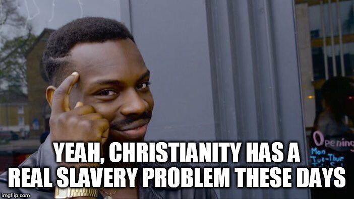 Roll Safe Think About It Meme | YEAH, CHRISTIANITY HAS A REAL SLAVERY PROBLEM THESE DAYS | image tagged in memes,roll safe think about it | made w/ Imgflip meme maker