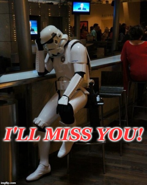 Sad Stormtrooper At The Bar | I'LL MISS YOU! | image tagged in sad stormtrooper at the bar | made w/ Imgflip meme maker
