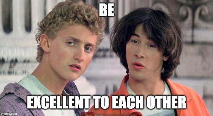 Bill & Ted | BE EXCELLENT TO EACH OTHER | image tagged in bill  ted | made w/ Imgflip meme maker