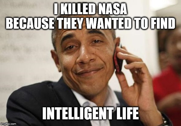 Obama Smug | I KILLED NASA BECAUSE THEY WANTED TO FIND INTELLIGENT LIFE | image tagged in obama smug | made w/ Imgflip meme maker