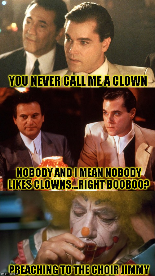 At least mimes are quiet about being creepy | YOU NEVER CALL ME A CLOWN; NOBODY AND I MEAN NOBODY LIKES CLOWNS...RIGHT BOOBOO? PREACHING TO THE CHOIR JIMMY | image tagged in clown show,just a joke | made w/ Imgflip meme maker