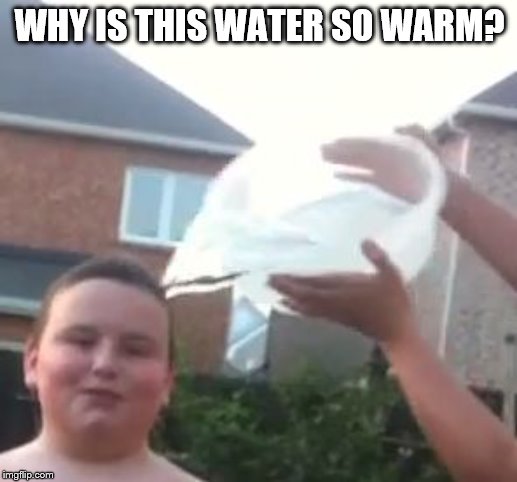 Ice Bucket Kid | WHY IS THIS WATER SO WARM? | image tagged in ice bucket kid | made w/ Imgflip meme maker