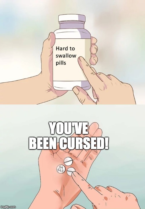 Hard To Swallow Pills Meme | YOU'VE BEEN CURSED! | image tagged in memes,hard to swallow pills | made w/ Imgflip meme maker