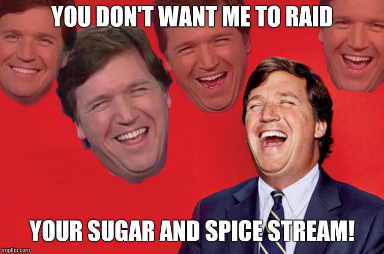 Tucker lol | YOU DON'T WANT ME TO RAID YOUR SUGAR AND SPICE STREAM! | image tagged in tucker lol | made w/ Imgflip meme maker