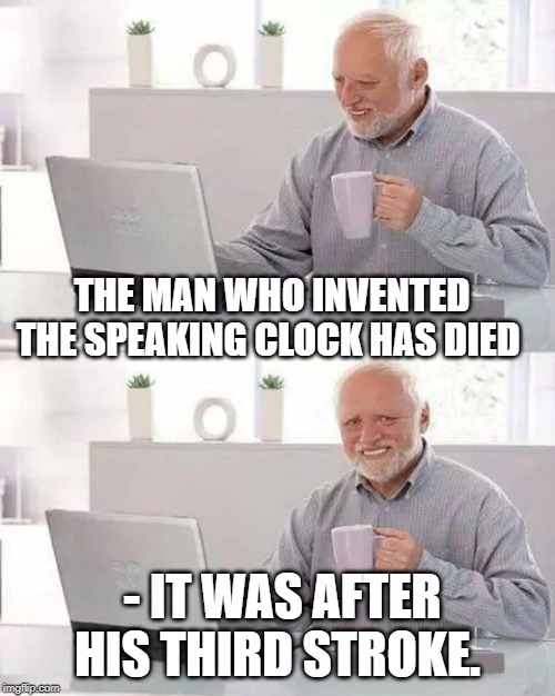 Hide the Pain Harold | THE MAN WHO INVENTED THE SPEAKING CLOCK HAS DIED; - IT WAS AFTER HIS THIRD STROKE. | image tagged in memes,hide the pain harold | made w/ Imgflip meme maker