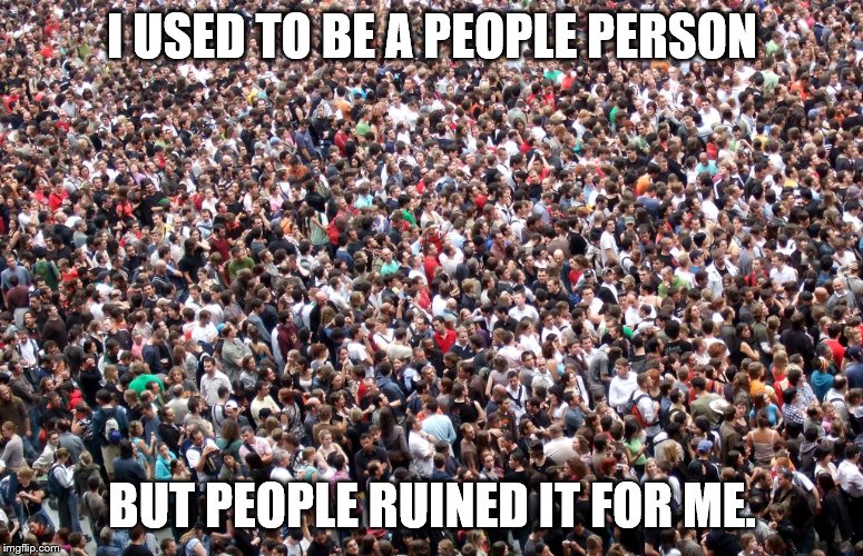 crowd of people | I USED TO BE A PEOPLE PERSON; BUT PEOPLE RUINED IT FOR ME. | image tagged in crowd of people | made w/ Imgflip meme maker