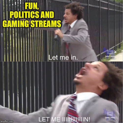 let me in | FUN, POLITICS AND GAMING STREAMS | image tagged in let me in | made w/ Imgflip meme maker