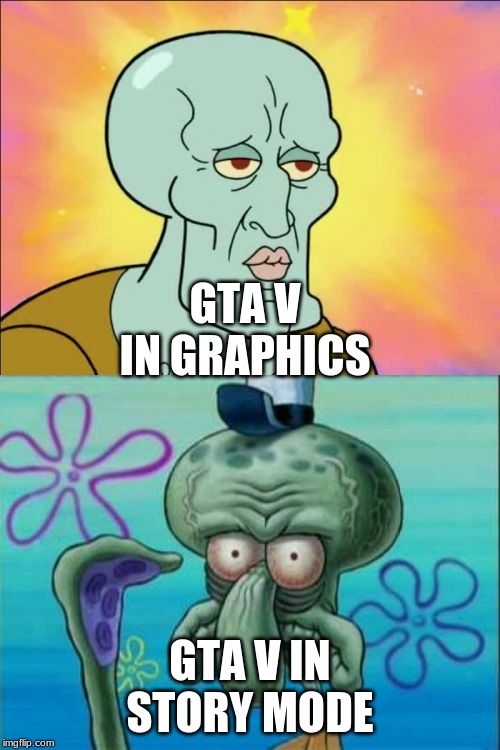 Squidward Meme | GTA V IN GRAPHICS; GTA V IN STORY MODE | image tagged in memes,squidward | made w/ Imgflip meme maker