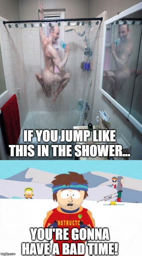 That's a Broken Neck Right There | IF YOU JUMP LIKE THIS IN THE SHOWER... YOU'RE GONNA HAVE A BAD TIME! | image tagged in memes,super cool ski instructor | made w/ Imgflip meme maker