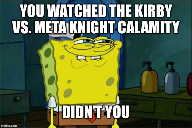 Don't You Squidward Meme | YOU WATCHED THE KIRBY VS. META KNIGHT CALAMITY DIDN’T YOU | image tagged in memes,dont you squidward | made w/ Imgflip meme maker