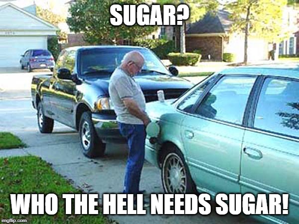 Fill 'er Up! | SUGAR? WHO THE HELL NEEDS SUGAR! | image tagged in pee | made w/ Imgflip meme maker