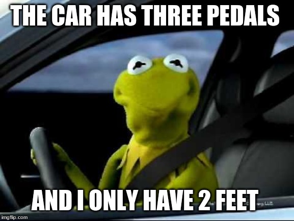 Kermit Car | THE CAR HAS THREE PEDALS; AND I ONLY HAVE 2 FEET | image tagged in kermit car | made w/ Imgflip meme maker