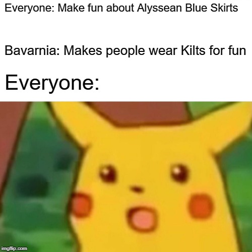 Surprised Pikachu Meme | Everyone: Make fun about Alyssean Blue Skirts; Bavarnia: Makes people wear Kilts for fun; Everyone: | image tagged in memes,surprised pikachu | made w/ Imgflip meme maker