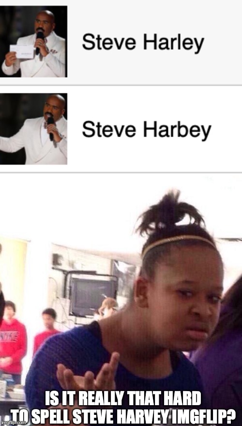 We all know Steve harbey! | IS IT REALLY THAT HARD TO SPELL STEVE HARVEY IMGFLIP? | image tagged in memes,black girl wat | made w/ Imgflip meme maker