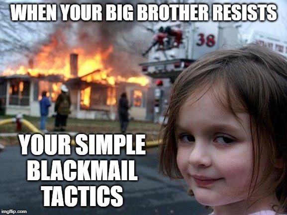 Disaster Girl | WHEN YOUR BIG BROTHER RESISTS; YOUR SIMPLE
BLACKMAIL TACTICS | image tagged in memes,disaster girl | made w/ Imgflip meme maker