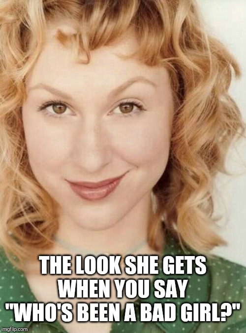 Naughty nice girl | THE LOOK SHE GETS WHEN YOU SAY "WHO'S BEEN A BAD GIRL?" | image tagged in naughty nice girl | made w/ Imgflip meme maker